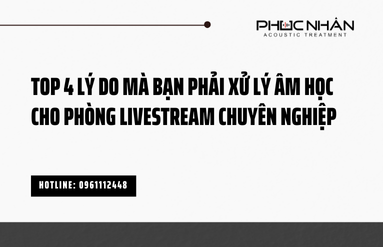 TOP 4 LÝ DO BẠN NHẤT ĐỊNH PHẢI XỬ LÝ ÂM HỌC PHÒNG LIVESTREAM